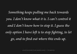 Something Keeps Pulling Me Back Towards You I Don T Know What It Is I Can T Control It And Don T Know How Be Yourself Quotes Inspirational Words Funny Quotes