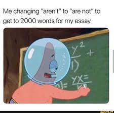 Me Changing Aren T To Are Not To Get To 2000 Words For My Essay Ifunny Funny Spongebob Memes Funny Messages Student Memes