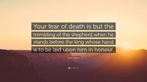 Khalil Gibran Quote Your Fear Of Death Is But The Trembling Of The Shepherd When He Stands Before The King Whose Hand Is To Be Laid Upon Him