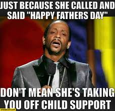Just Because She Called And Sad Happy Fathers Day Don T Mean She S Taking You Off Child Support Starecat Com