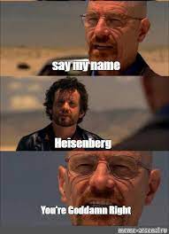 I'm wondering if any other drivers have ideas of how to quickly remind the passenger that they have my name, my photo, my license plate number, and the make/model/color of my car right there in their app, without being too rude. Somics Meme Say My Name Heisenberg You Re Goddamn Right Comics Meme Arsenal Com