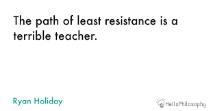 It looks like there hasn't been any additional information added to this quote yet. The Path Of Least Resistance Is A Terrible Teacher Ryan Holiday