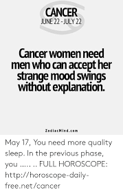 He may be in one mood one day then totally different the next. Cancer June 22 July 22 Cancer Women Need Men Who Can Accept Her Strange Mood Swings Without Explanation Zodiacmindcom May 17 You Need More Quality Sleep In The Previous Phase You
