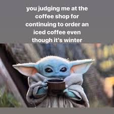 So really there's not much else to do but sit back, wait, and just enjoy the baby yoda memes Baby Yoda Judging You For Drinking Iced Coffee In Winter Meme