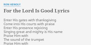 Check spelling or type a new query. For The Lord Is Good Lyrics By Ron Kenoly Enter His Gates With
