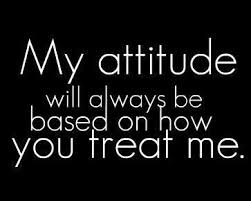 My Attitude Will Always Be Based On How You Treat Me Karma Quotes Great Quotes True Quotes