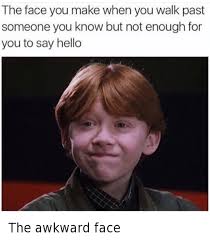 The Face You Make When You Walk Past Someone You Know But Not Enough For You To Say Hello The Awkward Face Funny Meme On Me Me