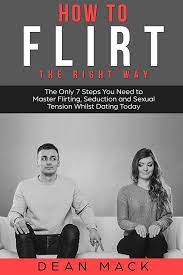 Amazon.com: How to Flirt: The Right Way - The Only 7 Steps You Need to  Master Flirting, Seduction and Sexual Tension Whilst Dating Today (Social  Skills): 9781985187962: Mack, Dean: Books