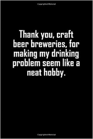 But if you're 21 or over, it's also a great time to kick back and enjoy craft beer with your best friends. Thank You Craft Beer Breweries For Making My Drinking Problem Seem Like A Neat Hobby Beer Tasting Journal 6x9 111 Pages Notebooks Beer Tasting Jounal 9798620624669 Amazon Com Books