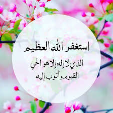 استغفر الله العظيم الذي لا اله الا هو الحي القيوم واتوب اليه
