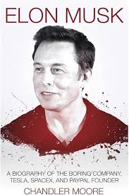 Elon Musk: A Biography of The Boring Company, Tesla, SpaceX, and PayPal Founder: Moore, Chandler: 9781719309820: Amazon.com: Books