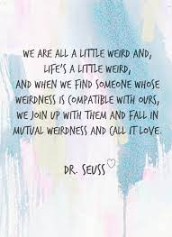 Everyone in this world is weird. Cute Love Quotes By Dr Seuss E Quotes Daily