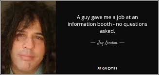 Jay London quote: A guy gave me a job at an information booth...