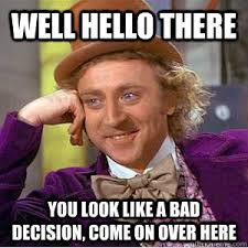 Well Hello There You Look Like A Bad Decision Come On Over Here Willy Wonka Quickmeme