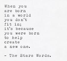 When You Are Born In A World You Don T Fit In It S Because You Were Born To Help Create A New One The Stars Words Words Words Quotes Quotes To