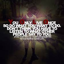 36 images about quotes on we heart it see more about quote text. We Only Do This Once You Only Live Once So Do What You Want To Do Picture Quotes Do What You Want Inspirational Quotes