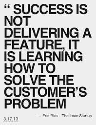 Success Is Not Delivering A Feature It Is Learning How To Solve The Customer S Problem Eric Ri Entrepreneurial Quotes Customer Service Quotes Startup Quotes
