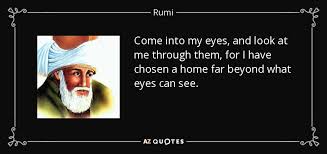 Some romantic poem or lover's letter might say when i. Rumi Quote Come Into My Eyes And Look At Me Through Them