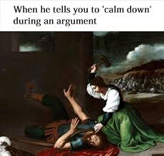 Never Tell A Woman To Calm Down When Arguing Are You Crazy Art Memes Classical Art Memes Funny Art