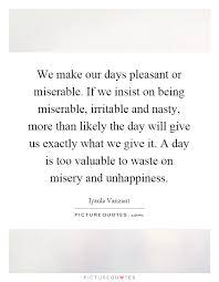 We Make Our Days Pleasant Or Miserable If We Insist On Being Picture Quotes
