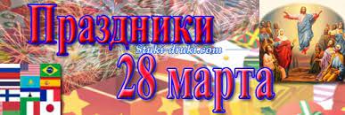 Какие праздники отмечают 28 марта в россии и мире? Prazdniki 28 Marta
