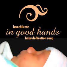 In Good Hands Baby Dedication Song Ben Chilcote