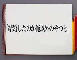 結婚したのか 俺以外のやつと」とは？意味や言葉の使い方、概要(元ネタ)など | 意味解説辞典