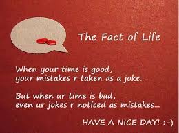 The Fact Of Life When Your Time Is Good Your Mistakes Are Taken As A Joke But When Your Time Is Bad Even Your Money Quotes Life Facts Sayings And Phrases