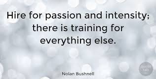 Don't forget to confirm subscription in your email. Nolan Bushnell Hire For Passion And Intensity There Is Training For Quotetab