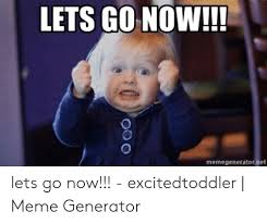 Lets Go Now Memegenerator Net Lets Go Now Excitedtoddler Meme Generator Meme On Me Me