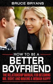 If you want to be the best boyfriend for your girl, be a man of action and give her pure confidence. Amazon Com How To Be A Better Boyfriend The Relationship Manual For Becoming Mr Right And Making A Woman Happy Ebook Bryans Bruce Kindle Store