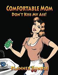Moms passion of the ass. Amazon Com Comfortable Mom Don T Kiss My Ass Planner Bundle Daily Weekly And Monthly Simply Whole Moms Mom Planner With Motivational Quotes For January Through Or Home Fun Snarky Sarcastic Quotes Inside