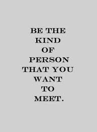 Be The Kind Of Person You Want To Meet Quote Words Quotes Quotes To Live By Words