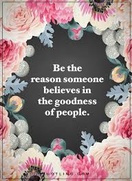 Be The Reason Someone Believes In The Goodness Of People Quotes Be The Reason Someone Believes In The Goodness Of People Love Me Quotes Lovely Quote Simple Words