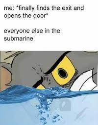 7/9/18, & replymg coping mechanism and they're usually the ones who try to be the light for everyone else. Dopl3r Com Memes Me Finally Finds The Exit And Opens The Door Everyone Else In The Submarine
