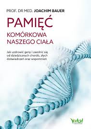 Pamiec Komorkowa Naszego Ciala Jak Uzdrowic Geny I Uwolnic Sie Od Dziedzicznych Chorob Zlych Doswiadczen Oraz Wspomnien Joachim Bauer Ebook Virtualo Pl