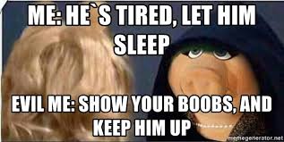 ME: He`s tired, let him sleep, Evil Me: Show your boobs, and keep him up -  Meme Generator