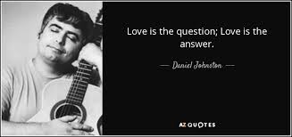Selfishness is one of the qualities apt to inspire love. Daniel Johnston Quote Love Is The Question Love Is The Answer