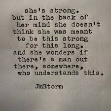 She S Been Strong For Too Long And Wonders If There S A Man Out There Who Understand This Words Quotes Jm Storm Quotes Storm Quotes