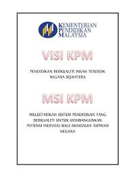 Melestarikan sistem pendidikan yang berkualiti untuk membangunkan potensi individu bagi memenuhi aspirasi negara. Visi Dan Misi Kpm