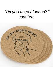 Curb Your Enthusiasm Do You Respect Wood Coasters Ad Curb Your Enthusiasm Wood Coasters Funny Memes