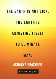 I am sure of it and so are a growing number of scientists. The Earth Is Not Sick The Earth Is Adjusting Itself To Eliminate Man Acharya Prashant Acharyapr Climate Change Quotes Change Quotes Life Quotes In English