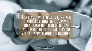 Sometimes it's hard to take stock of our life. Hope You Will Have A Long And Happy Life Together Always Treat Each Other Better Than You Want To Be Treated Wish You A Happy Marriage Brother Hoopoequotes