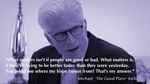 It's okay to get wet. 63 Of The Best The Good Place Quotes About Life Morality And Humanity
