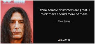 Sean Kinney quote: I think female drummers are great. I think there  should...