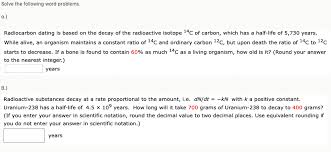 In principle, any material of plant or animal origin, including textiles, wood, bones and leather, can be dated by its content of carbon 14, a radioactive form of carbon in the environment that is. Solved Solve The Following Word Problems A Radiocarbon Chegg Com