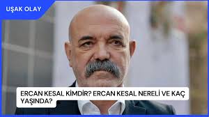Ercan Kesal Kimdir? Ercan Kesal Nereli ve Kaç Yaşında?