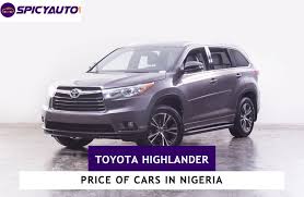 Price in nigeria, pictures, sport version, problems & more (update in 2020) oct 19, 2020 toyota corolla 2014 review and prices in nigeria Price Of Toyota Highlander Cars For Sale In Nigeria Spicyauto Blog