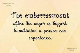 Find the best embarrassed quotes, sayings and quotations on picturequotes.com. Quote The Embarrassment After The Anger Is Biggest Humiliation A Person Can Experience Coolnsmart