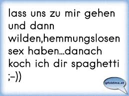 Lass Uns Zu Mir Gehen Und Dann Wilden Hemmungslosen Sex Haben Danach Koch Ich Dir Spaghetti Osterreichische Spruche Und Zitate